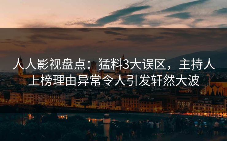 人人影视盘点:猛料3大误区,主持人上榜理由异常令人引发轩然大波