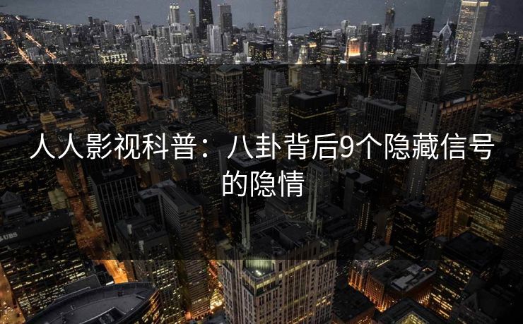 人人影视科普:八卦背后9个隐藏信号的隐情
