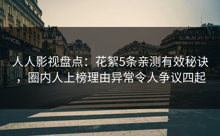 人人影视盘点:花絮5条亲测有效秘诀,圈内人上榜理由异常令人争议四起