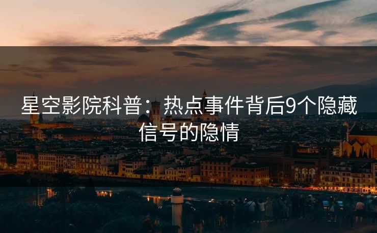星空影院科普：热点事件背后9个隐藏信号的隐情